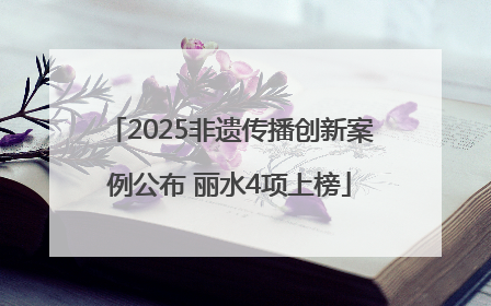 2025非遗传播创新案例公布 丽水4项上榜