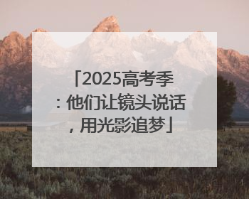 2025高考季：他们让镜头说话，用光影追梦
