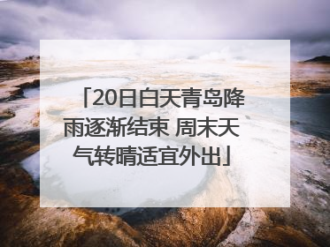 20日白天青岛降雨逐渐结束 周末天气转晴适宜外出