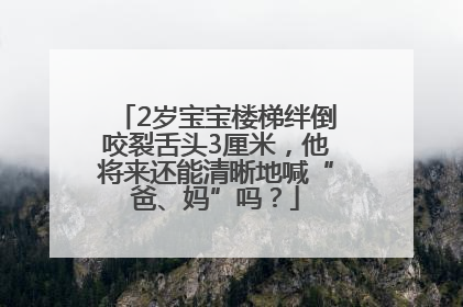 2岁宝宝楼梯绊倒咬裂舌头3厘米，他将来还能清晰地喊“爸、妈”吗？