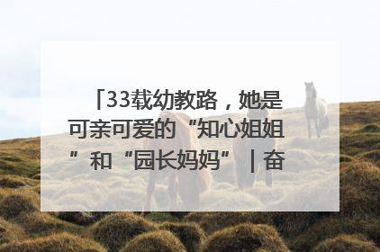 33载幼教路，她是可亲可爱的“知心姐姐”和“园长妈妈”｜奋勇争先实干家