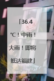 36.4℃！中雨！大雨！即将抵达福建
