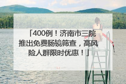 400例！济南市三院推出免费肠镜筛查，高风险人群限时优惠！