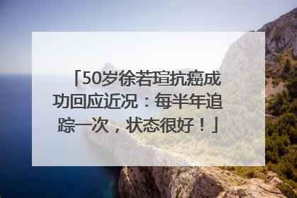 50岁徐若瑄抗癌成功回应近况：每半年追踪一次，状态很好！