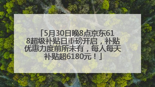 5月30日晚8点京东618超级补贴日重磅开启，补贴优惠力度前所未有，每人每天补贴超6180元！