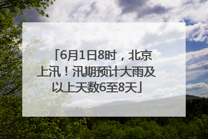 6月1日8时,北京上汛!汛期预计大雨及以上天数6至8天