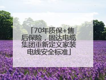 70年质保+售后保险，固达电缆集团重新定义家装电线安全标准