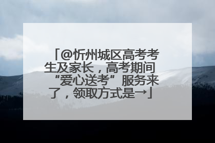 @忻州城区高考考生及家长，高考期间“爱心送考”服务来了，领取方式是→