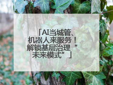 AI当城管、机器人来服务！解锁基层治理“未来模式”