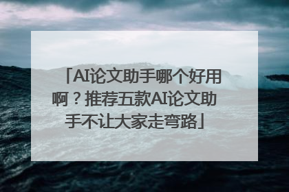 AI论文助手哪个好用啊？推荐五款AI论文助手不让大家走弯路