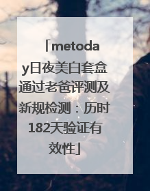 metoday日夜美白套盒通过老爸评测及新规检测：历时182天验证有效性